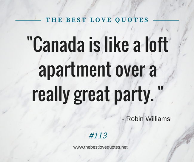 "Canada is like a loft apartment over a really great party. " - Robin Williams
