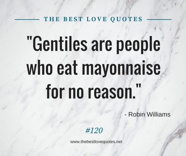 "Gentiles are people who eat mayonnaise for no reason." - Robin Williams