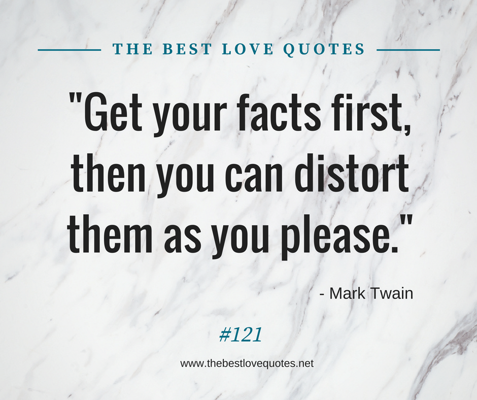 "Get your facts first, then you can distort them as you please." - Mark Twain