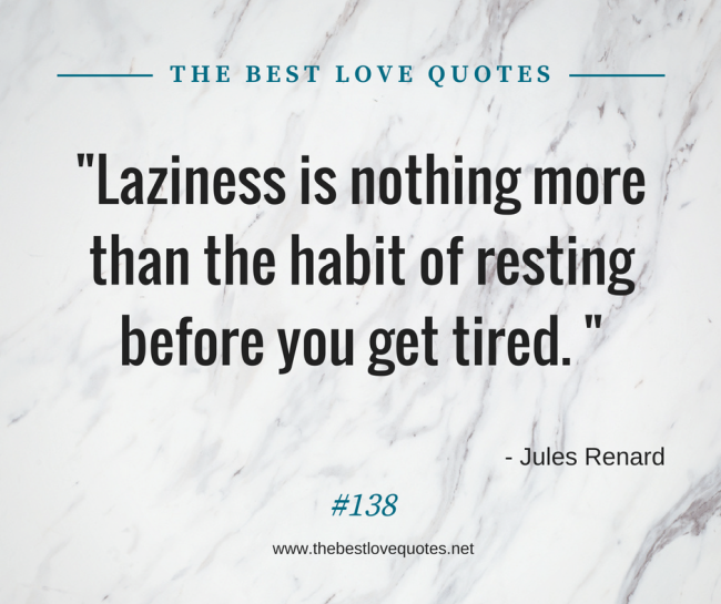 "Laziness is nothing more than the habit of resting before you get tired. " - Jules Renard