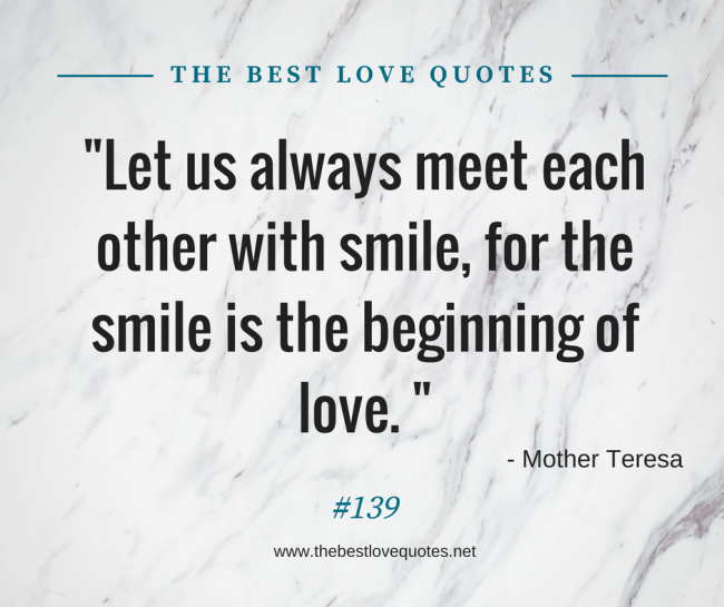 "Let us always meet each other with smile, for the smile is the beginning of love. " - Mother Teresa