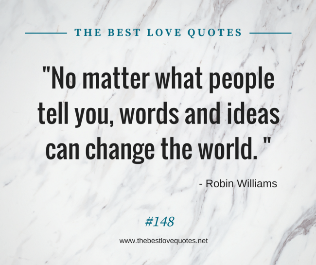 "No matter what people tell you, words and ideas can change the world. " - Robin Williams