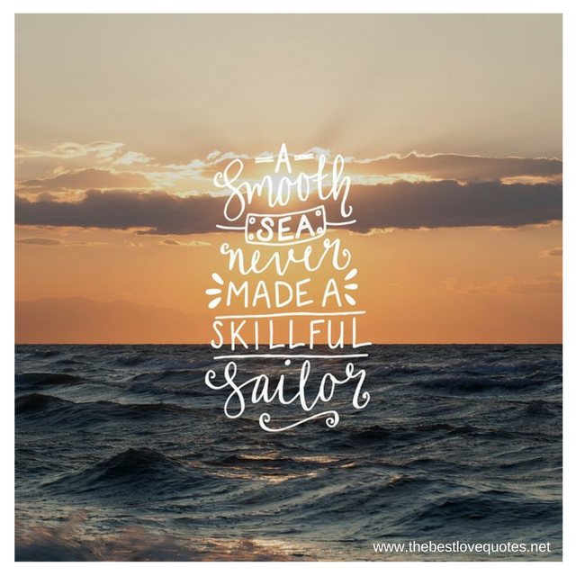 "A smooth sea never made a skillful sailor" - Unknown Author