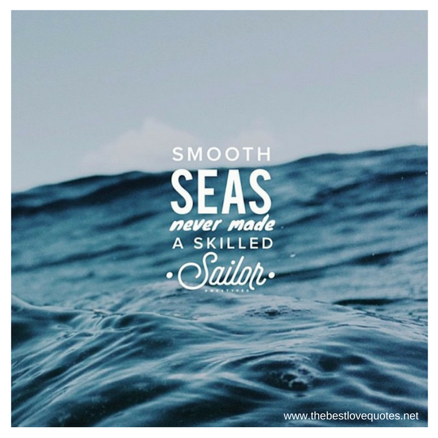 "Smooth seas never made a skilled sailor" - Unknown Author