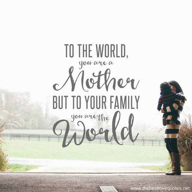 "To the world, you are a mother, but to your family you are the world"