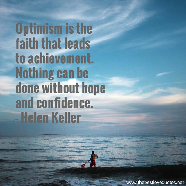 "Optimism is the faith that leads to achievement. Nothing can be done without hope and confidence. " - Helen Keller