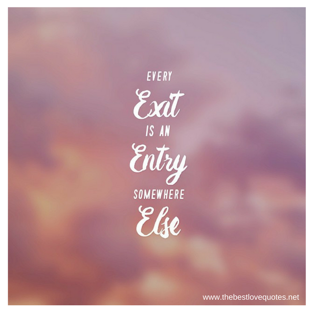 "Every exit is an entry somewhere else"