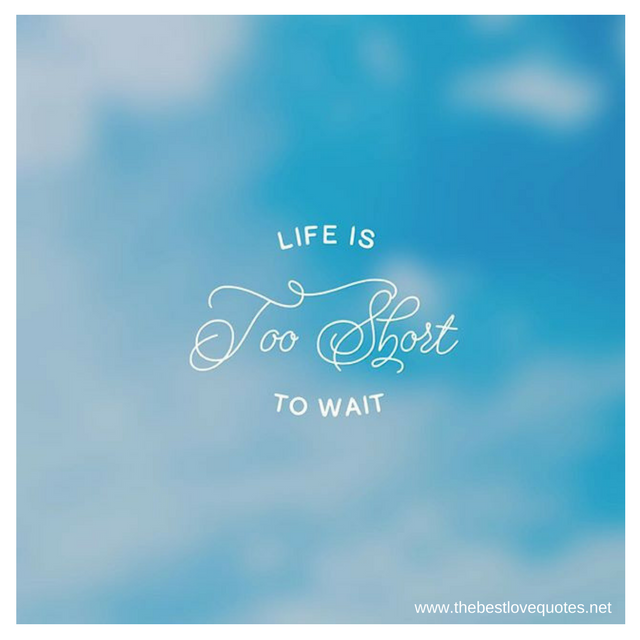 "Life is Too short to wait"