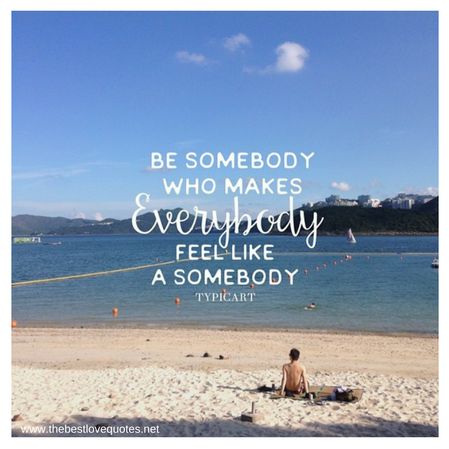 "Be somebody who makes everybody feel like a somebody"