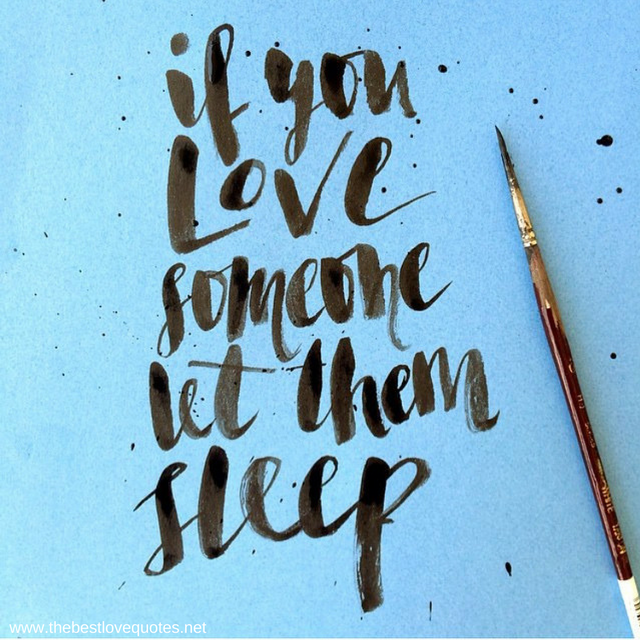 "If you love someone let them sleep"