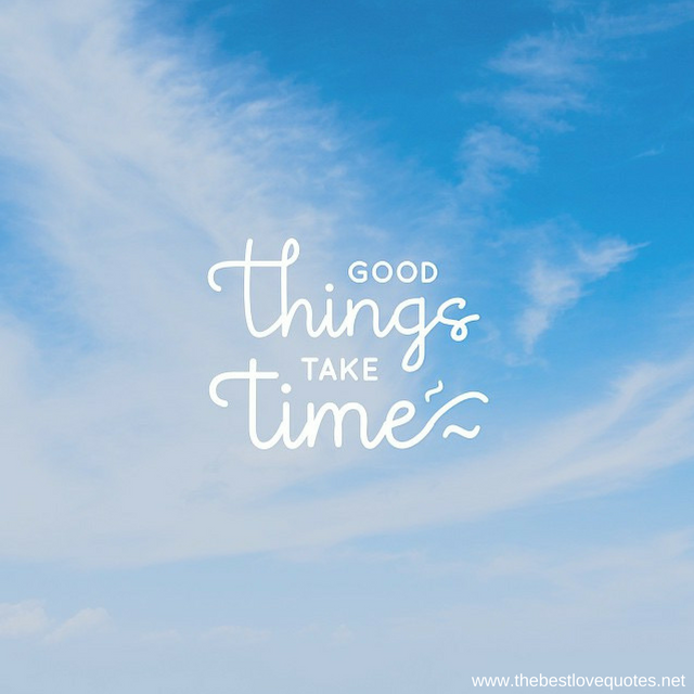 "Good things take time"