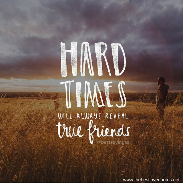 "Hard times will always reveal true friends"