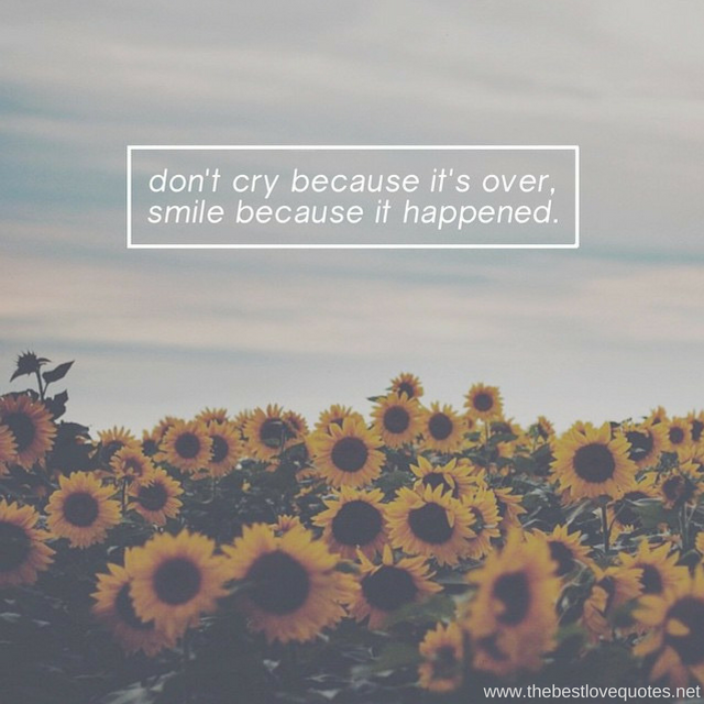 "Don't cry because it's over, smile because it happened"