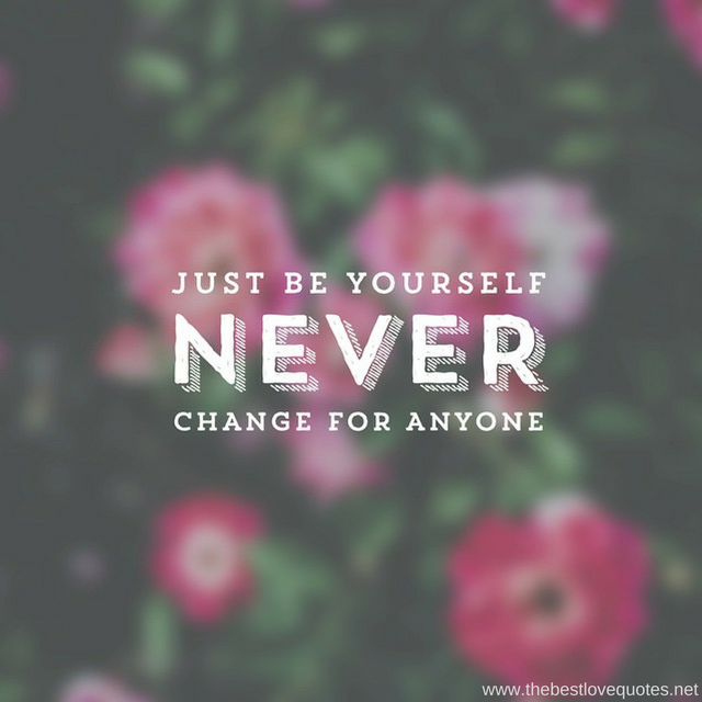 "Just be yourself, never change for anyone"