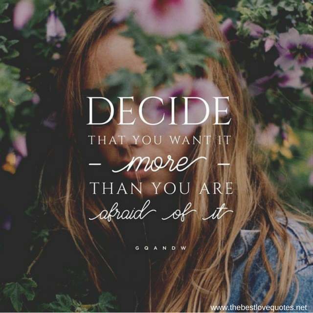 "Decide that you want it MORE than you are afraid of it"
