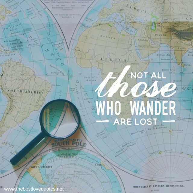 "Not all those who wander are lost"