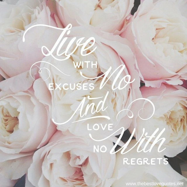 "Live with no excuses and love with no regrets"