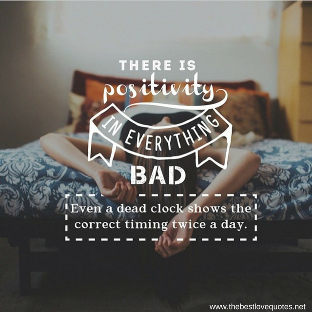 "There is positivity in everything bad, even a dead clock shows the right time twice a day"