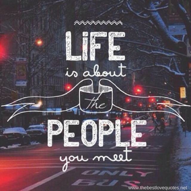 "Life is about the people you meet"