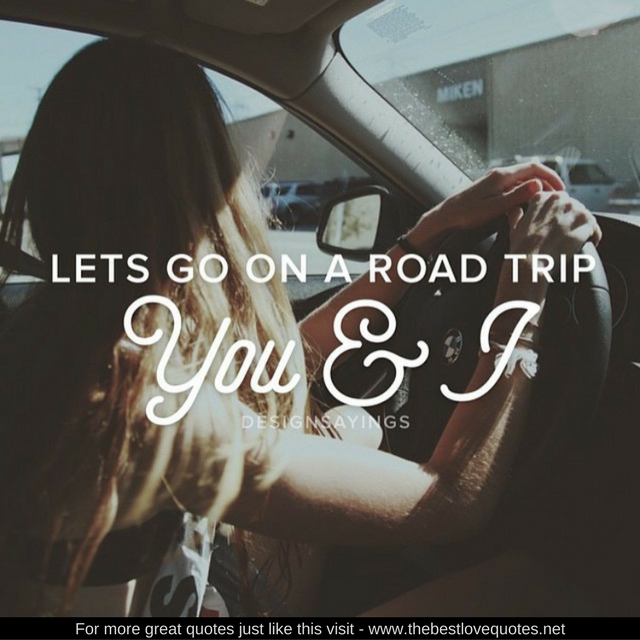 "Let's go on a road trip, You and I"