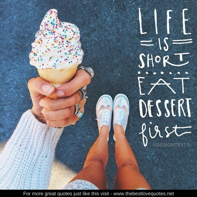 "Life is short, eat dessert first"