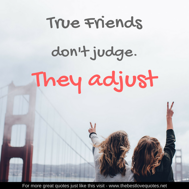 "True friends don’t judge. They adjust"