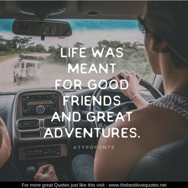 "Life was meant for good friends and great adventures"