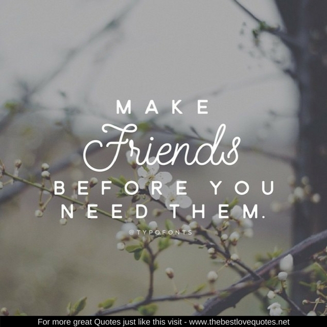 "Make friends before you need them"