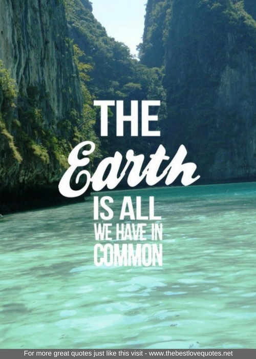 "The Earth is all we have in common"