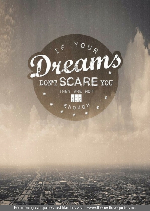 "If your dreams don't scare you, they aren't big enough"