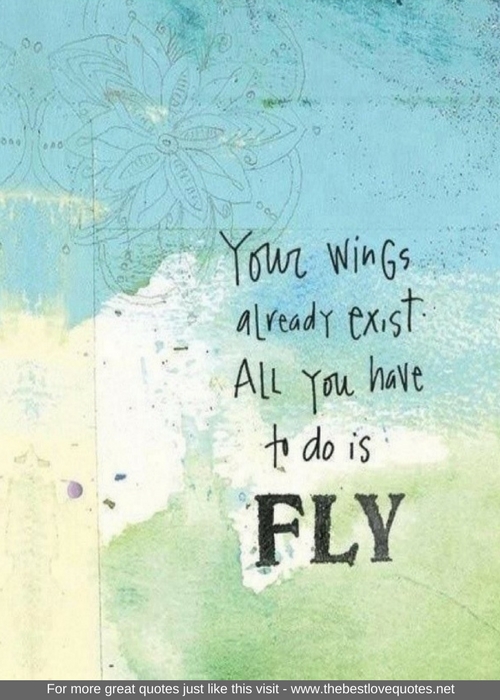 "Your wings already exist, all you have to do is fly"