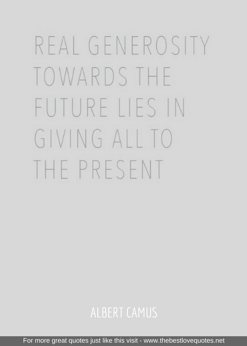 "Real generosity towards the future lies in giving all to the present"