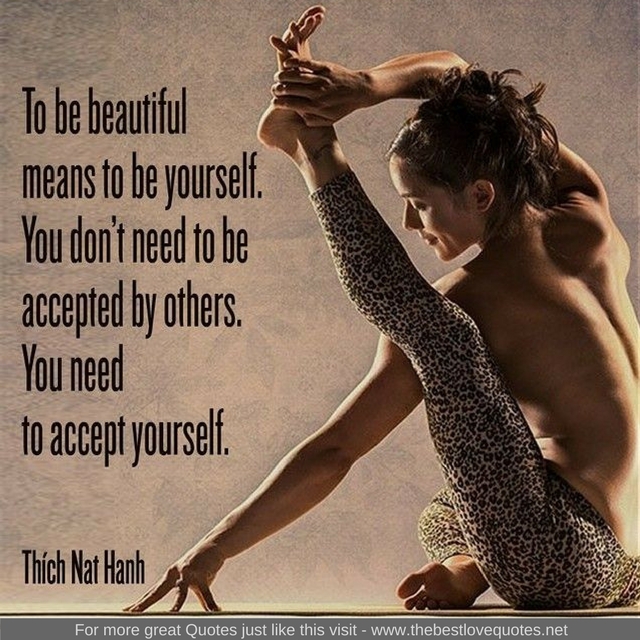 "To be beautiful means to be yourself. You don't need to be accepted by others. You need to accept yourself" - Thich Nat Hanh