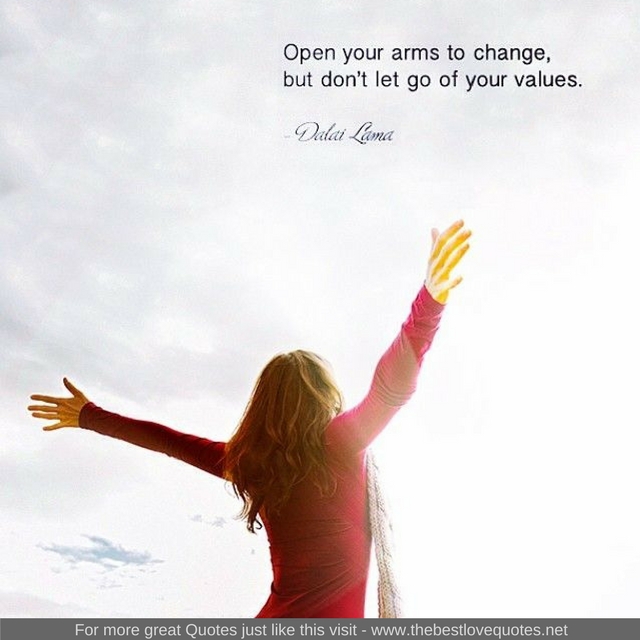 "Open your arms to change, but don't let go of your values" - Dalai Lama