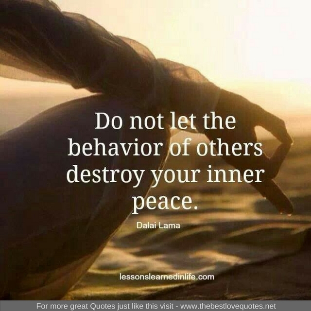 "Do not let the behavior of others destroy your inner peace." - Dalai Lama