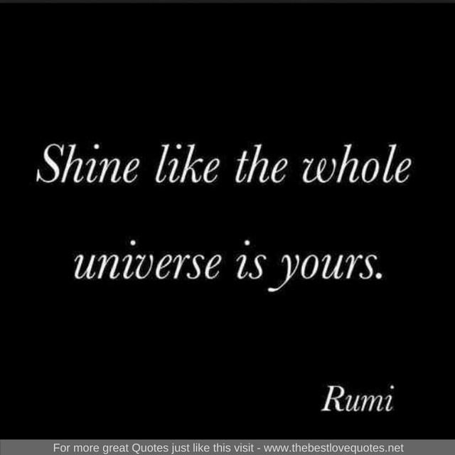 "Shine like the whole universe is yours" - Rumi