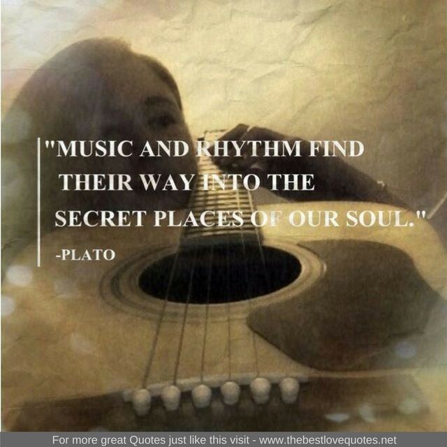 "Music and rhythm find their way into the secret places or our soul" - Plato
