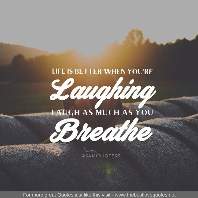 "Life is better when you're laughing, laugh as much as you breathe"