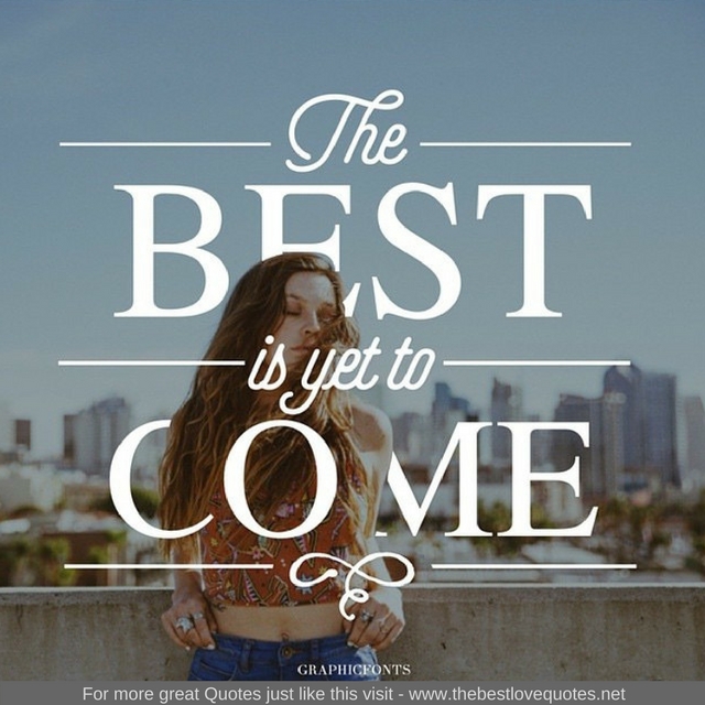 "The best is yet to come"