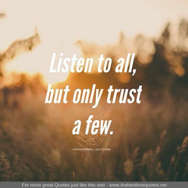 "Listen to all but only trust a few"