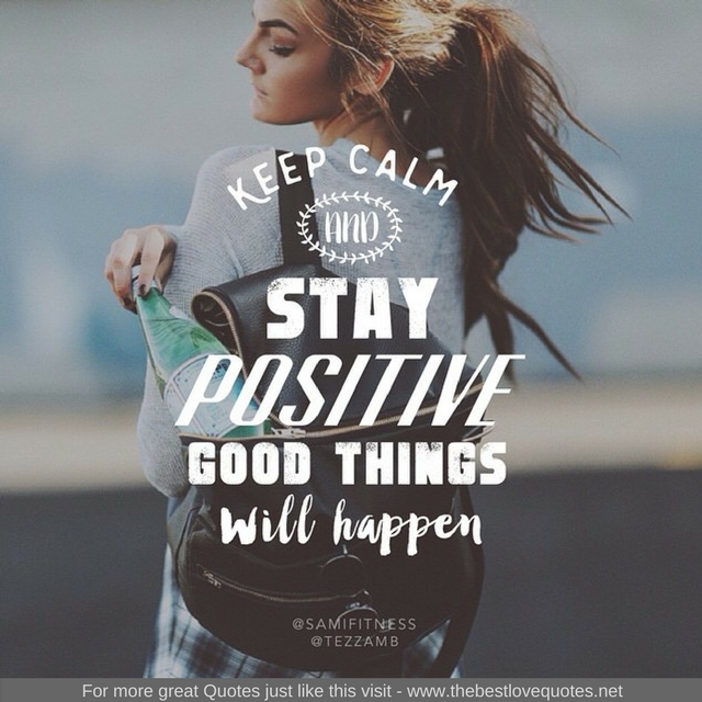 "Keep calm and stay positive. Good things will happen"