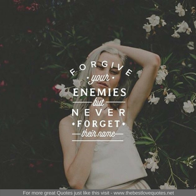 "Forgive your enemies but never forget their name"