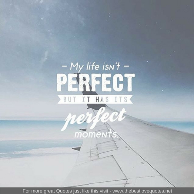 "My life isn't perfect but it has it's perfect moments"