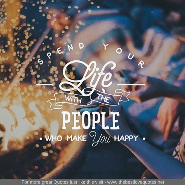 "Spend your life with people who make you happy"