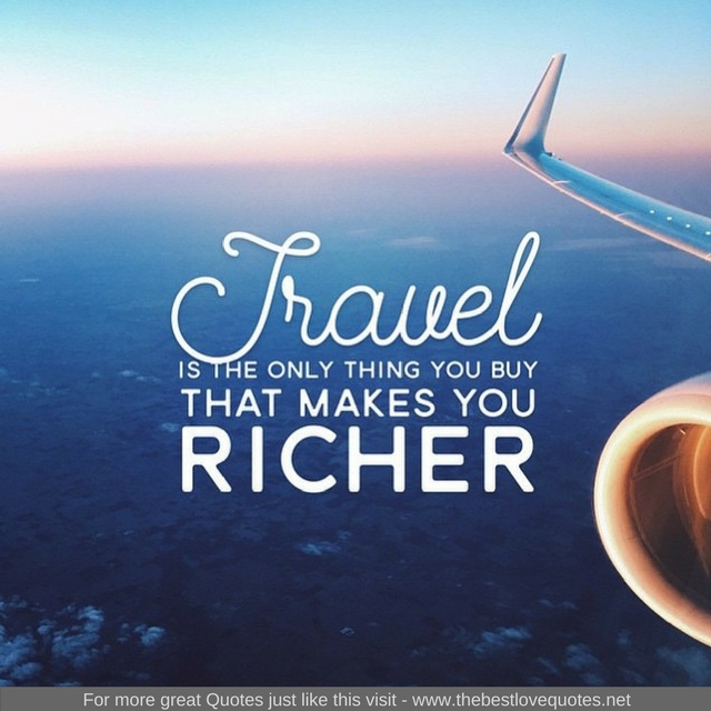 "Travel is the only thing you buy that makes you richer"