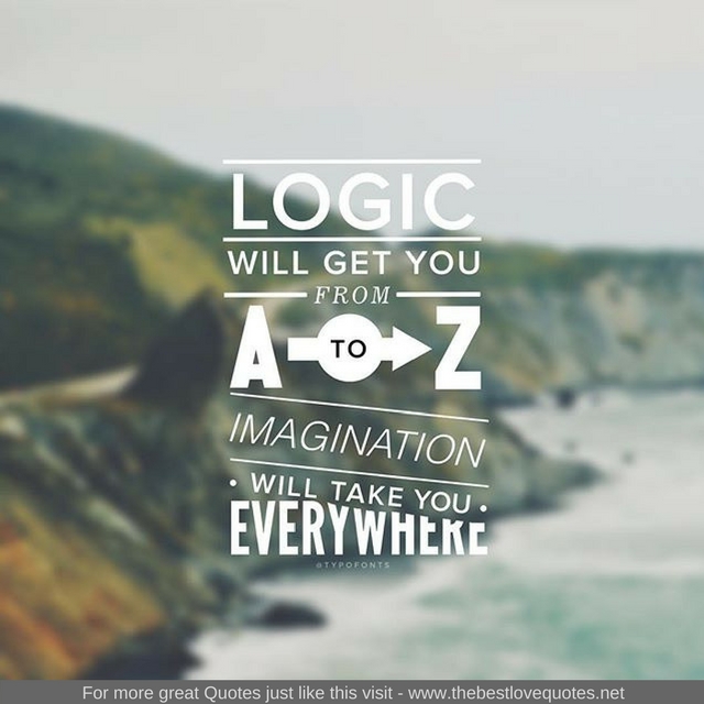 "Logic will get you from A to Z. Imagination will take you everywhere"