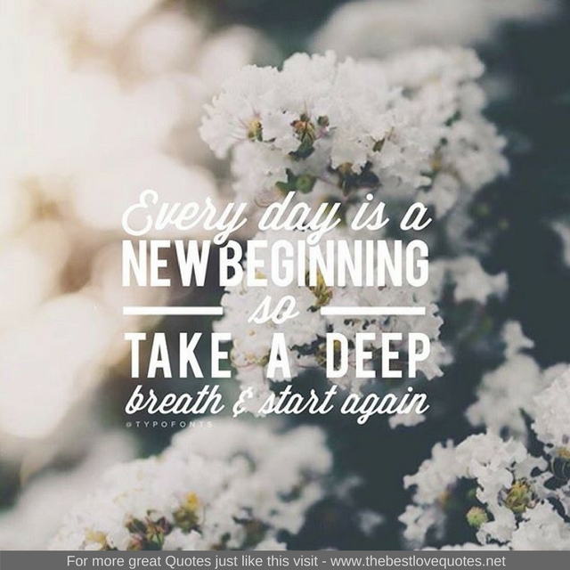 "Every day is a new beginning so take a deep breathe and start again"