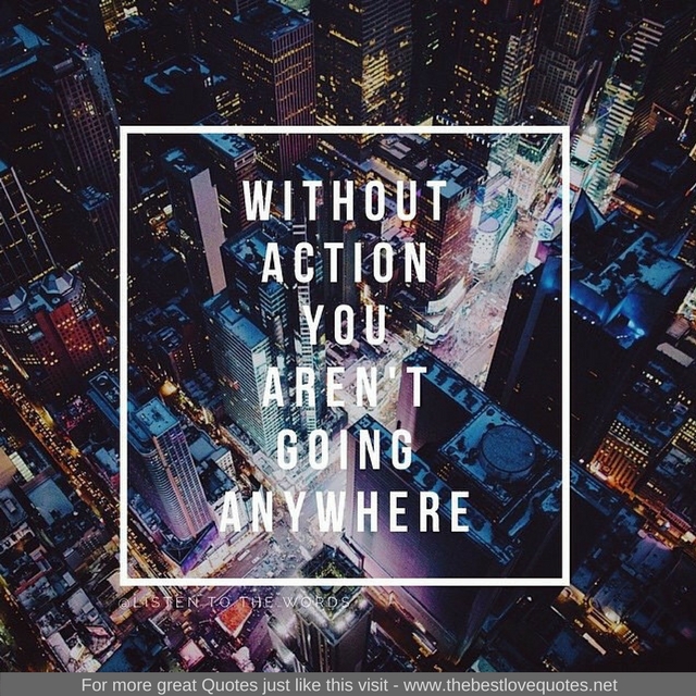 "Without action you aren't going anywhere"