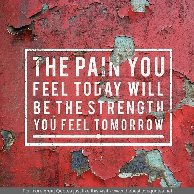 "The pain you feel today will be the strength you feel tomorrow"