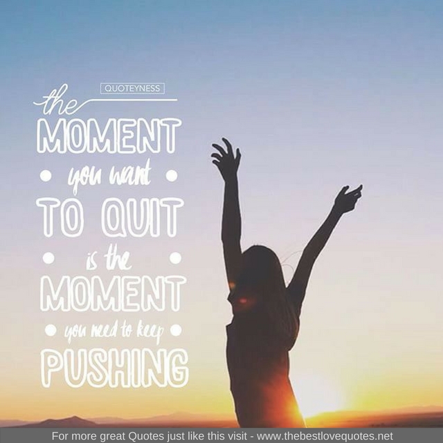 "The moment you want to quit is the moment you need to keep pushing"